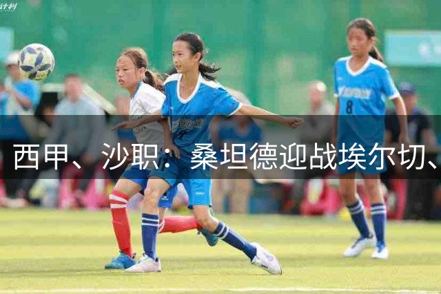 西甲、沙职：桑坦德迎战埃尔切、赛哈特海湾迎战利雅得新月